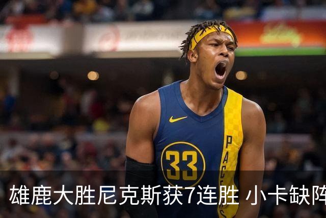 雄鹿大胜尼克斯获7连胜 小卡缺阵快船惨负绿军